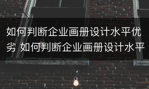 如何判断企业画册设计水平优劣 如何判断企业画册设计水平优劣的原因