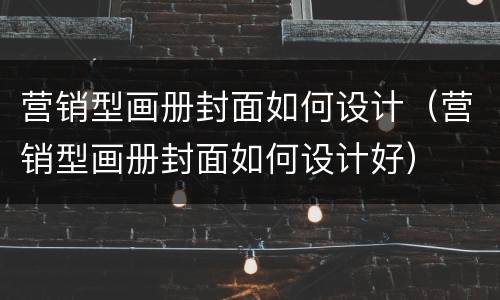 营销型画册封面如何设计（营销型画册封面如何设计好）