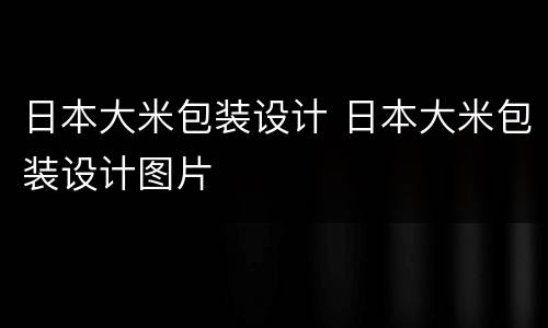日本大米包装设计 日本大米包装设计图片