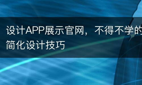 设计APP展示官网，不得不学的简化设计技巧