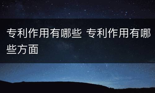 专利作用有哪些 专利作用有哪些方面