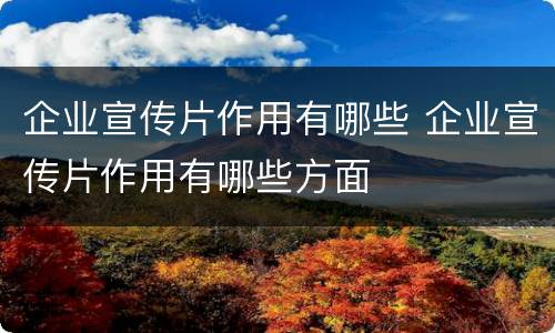 企业宣传片作用有哪些 企业宣传片作用有哪些方面