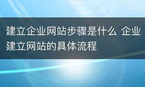 建立企业网站步骤是什么 企业建立网站的具体流程