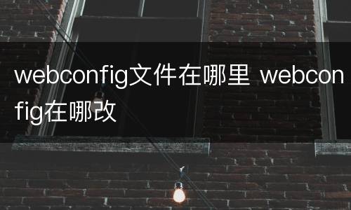 webconfig文件在哪里 webconfig在哪改