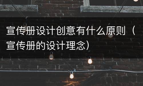 宣传册设计创意有什么原则（宣传册的设计理念）