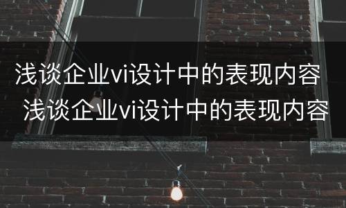 浅谈企业vi设计中的表现内容 浅谈企业vi设计中的表现内容及意义