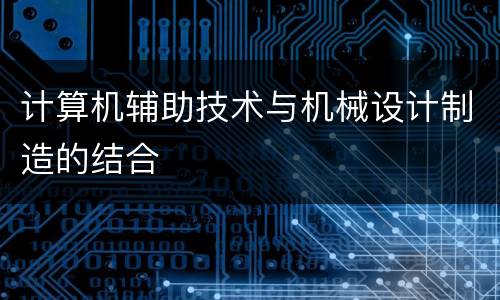 计算机辅助技术与机械设计制造的结合