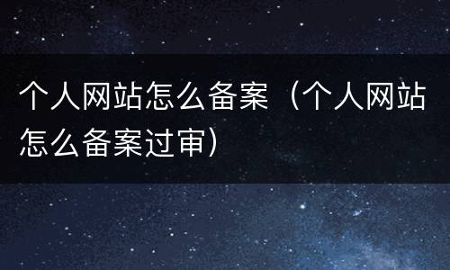 个人网站怎么备案（个人网站怎么备案过审）