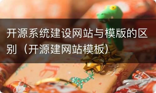 开源系统建设网站与模版的区别（开源建网站模板）