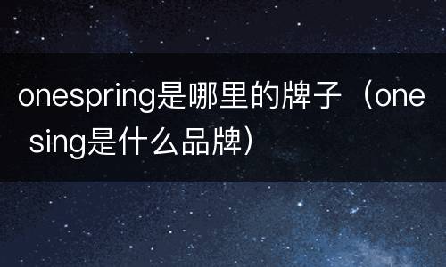onespring是哪里的牌子（one sing是什么品牌）