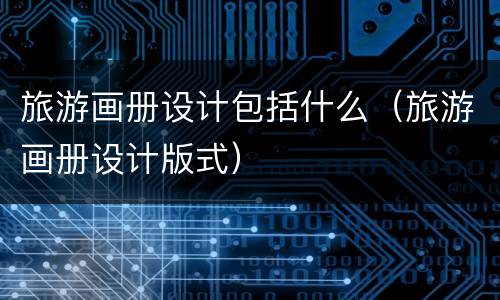 旅游画册设计包括什么（旅游画册设计版式）