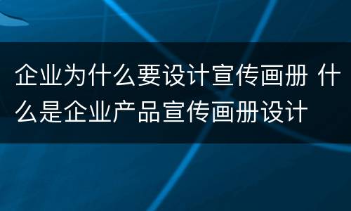 企业为什么要设计宣传画册 什么是企业产品宣传画册设计