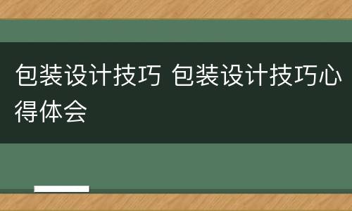 包装设计技巧 包装设计技巧心得体会