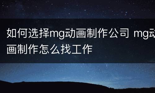 如何选择mg动画制作公司 mg动画制作怎么找工作