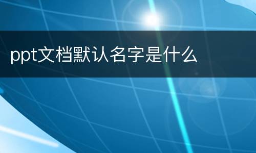 ppt文档默认名字是什么