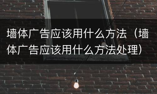 墙体广告应该用什么方法（墙体广告应该用什么方法处理）
