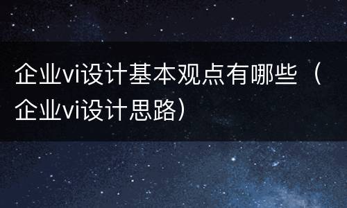 企业vi设计基本观点有哪些（企业vi设计思路）