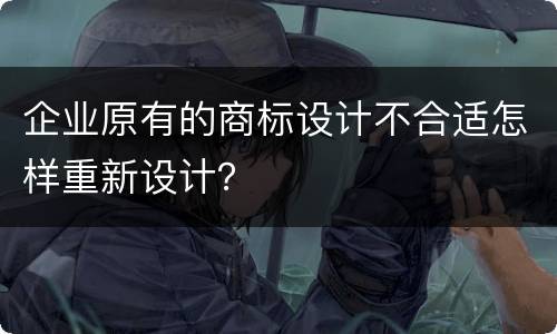 企业原有的商标设计不合适怎样重新设计？