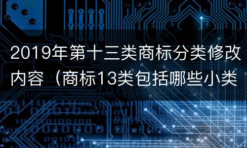 2019年第十三类商标分类修改内容（商标13类包括哪些小类）