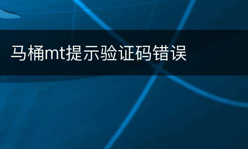马桶mt提示验证码错误