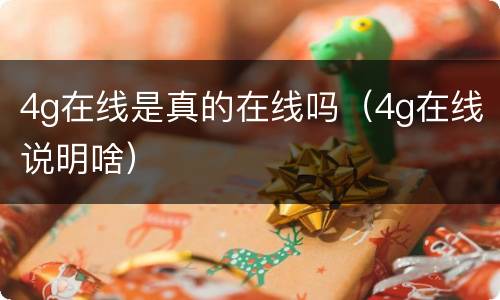 4g在线是真的在线吗（4g在线说明啥）