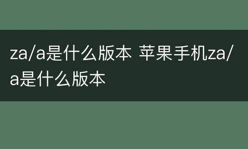 za/a是什么版本 苹果手机za/a是什么版本