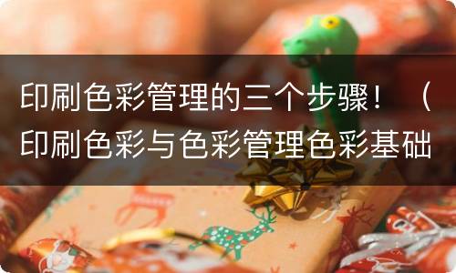 印刷色彩管理的三个步骤！（印刷色彩与色彩管理色彩基础）