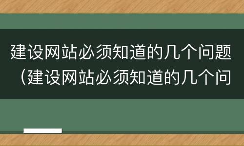 建设网站必须知道的几个问题（建设网站必须知道的几个问题是什么）