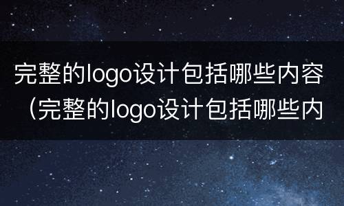 完整的logo设计包括哪些内容（完整的logo设计包括哪些内容图片）