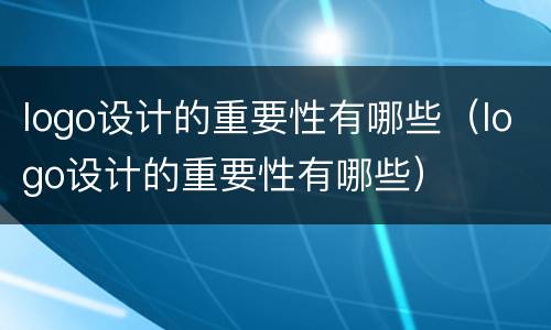 logo设计的重要性有哪些（logo设计的重要性有哪些）