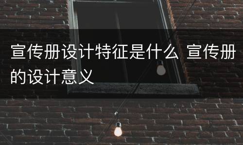 宣传册设计特征是什么 宣传册的设计意义