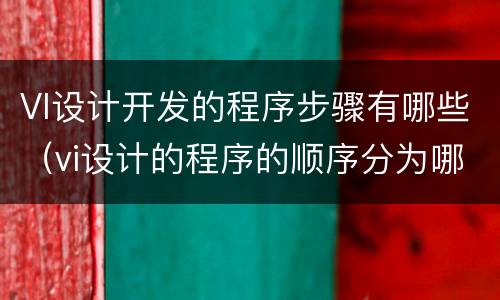 VI设计开发的程序步骤有哪些（vi设计的程序的顺序分为哪四个阶段）