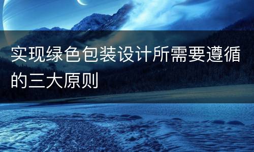 实现绿色包装设计所需要遵循的三大原则