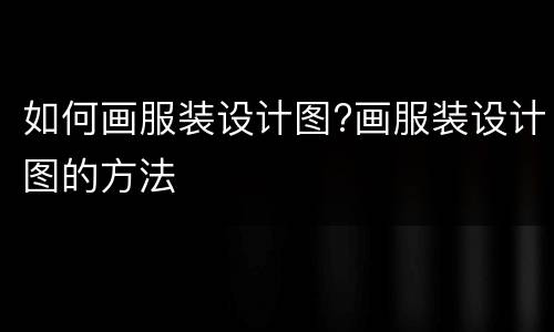 如何画服装设计图?画服装设计图的方法