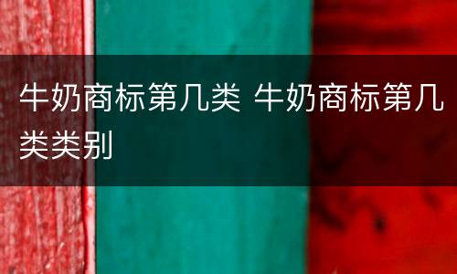 牛奶商标第几类 牛奶商标第几类类别