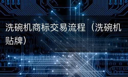 洗碗机商标交易流程（洗碗机贴牌）