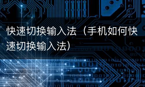 快速切换输入法（手机如何快速切换输入法）