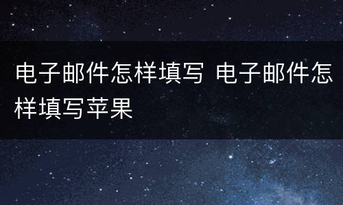 电子邮件怎样填写 电子邮件怎样填写苹果