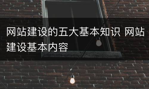 网站建设的五大基本知识 网站建设基本内容