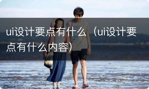 ui设计要点有什么（ui设计要点有什么内容）