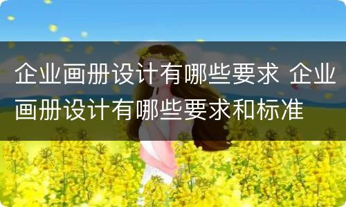 企业画册设计有哪些要求 企业画册设计有哪些要求和标准