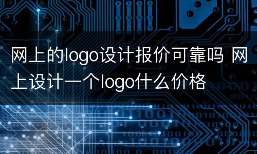 网上的logo设计报价可靠吗 网上设计一个logo什么价格