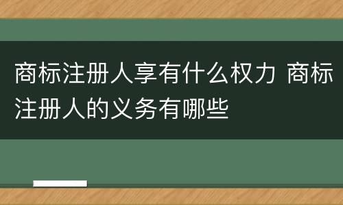 商标注册人享有什么权力 商标注册人的义务有哪些