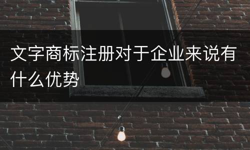 文字商标注册对于企业来说有什么优势