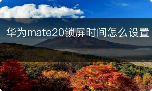 华为mate20锁屏时间怎么设置