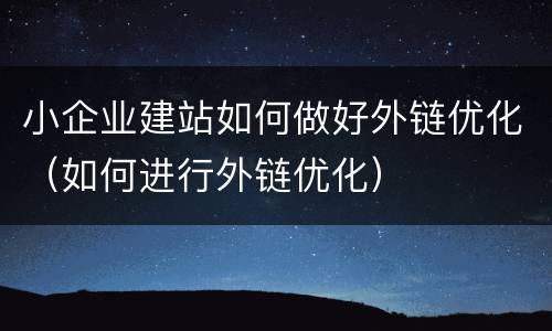 小企业建站如何做好外链优化（如何进行外链优化）