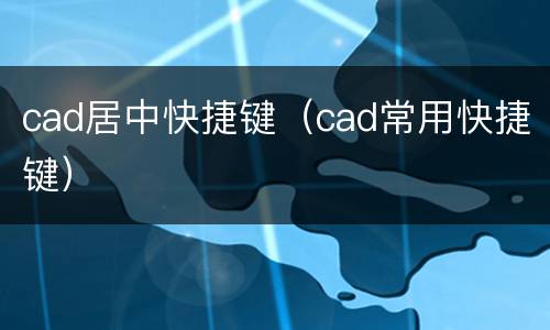 cad居中快捷键（cad常用快捷键）