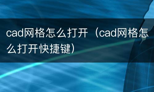 cad网格怎么打开（cad网格怎么打开快捷键）