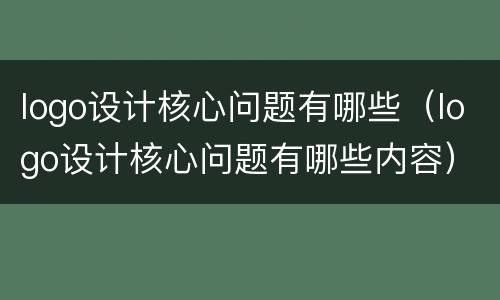 logo设计核心问题有哪些（logo设计核心问题有哪些内容）
