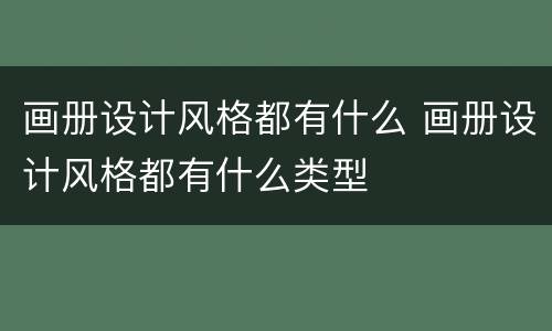 画册设计风格都有什么 画册设计风格都有什么类型